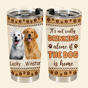 It's Not Really Drinking Alone - Personalized Custom Dog Photo Tumbler