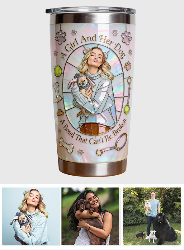A Girl and Her Dog A Bond That Can't Be Broken - Personalized Dog Tumbler Gift For Dog Mom Dog Loves