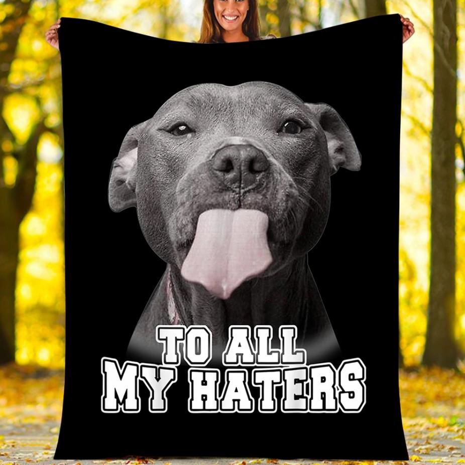 To All My Haters Pitbull Dog Gift Fleece Blanket - Quilt Blanket 1608136063431.jpg