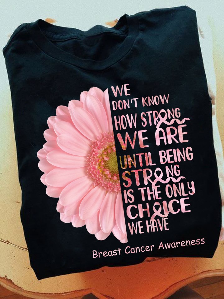 We Don't Know How Strong We Are Until Being Strong Is The Only Choice We Have T-shirt Hoodie Sweatshirt 1618538385314.jpg