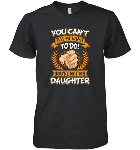You Can't Tell Me What to Do You're Not My Daughter T-Shirt 1626835080810.jpg