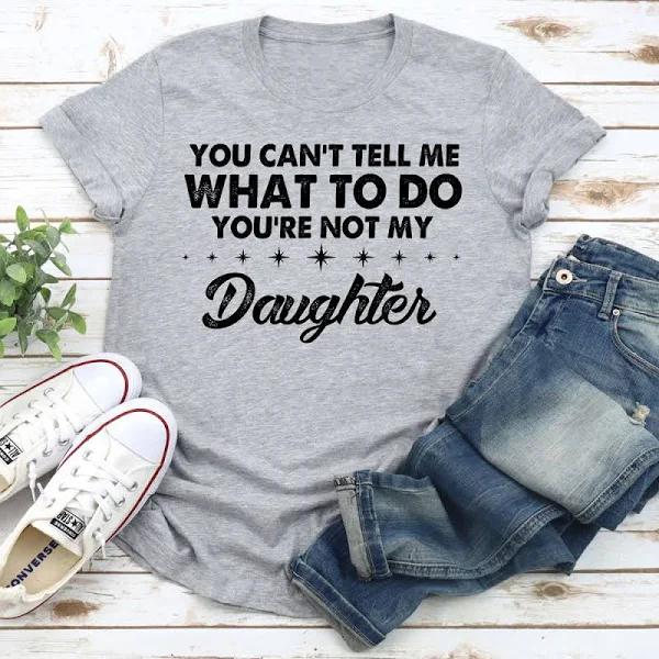 You Can't Tell Me What to Do You're Not My Daughter T - Shirt  1626835083258.jpg