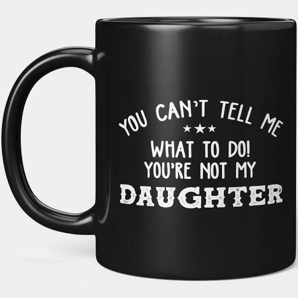 You Can t Tell Me What To Do You're Not My Daughter Funny Black Mug Double Side Printed Ceramic Coffee Mug Tea Cups Latte 1628149580202.jpg