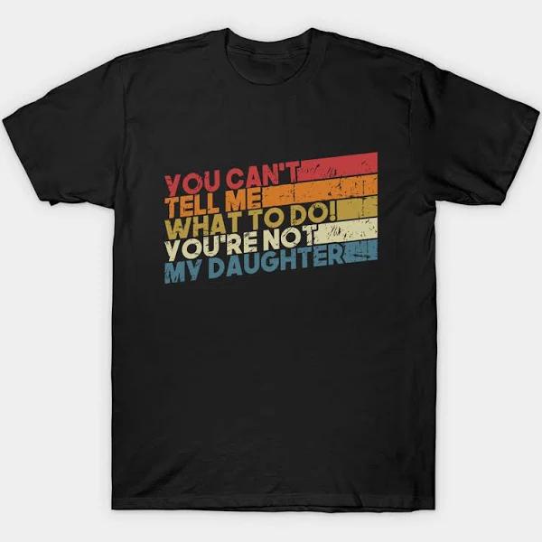 You Can't Tell Me What to Do You're Not My Daughter T-Shirt  1635561854981.jpg