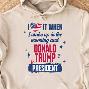 I Love It When I Wake Up In The Morning Trump Is President Shirt Trump 47th President Sweatshirt Bright 1731034409116.jpg