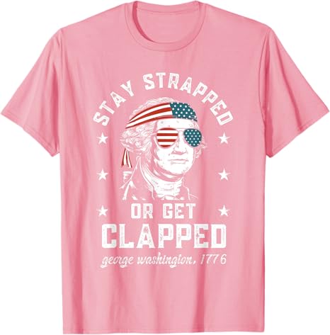Stay Strapped Or Get Clapped George Washington4th Of July T Shirt 1749630133413.jpg