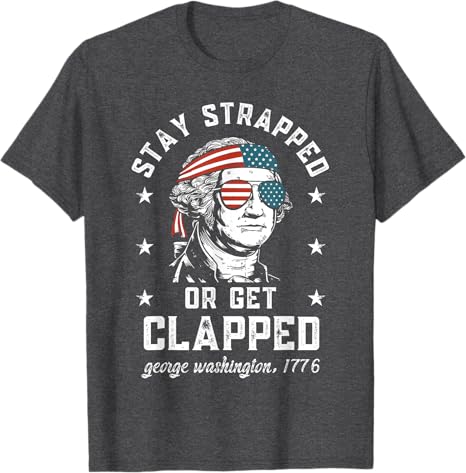 Stay Strapped Or Get Clapped George Washington4th Of July T Shirt 1749630133432.jpg