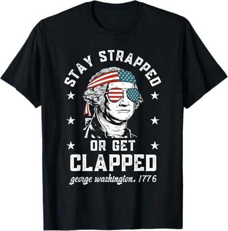 Stay Strapped Or Get Clapped George Washington4th Of July T Shirt 1749630133914.jpg