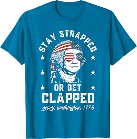 Stay Strapped Or Get Clapped George Washington4th Of July T Shirt 1749630134047.jpg