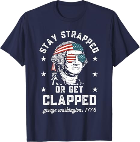 Stay Strapped Or Get Clapped George Washington4th Of July T Shirt 1749630134054.jpg