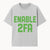 Enable 2FA Security Design | Digital Privacy Awareness Print | Tech Safety Wall Art | Unique Gift for Geeks and Developers - T-shirt 1758004707078.jpg