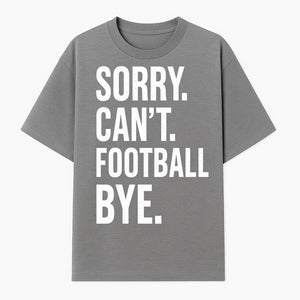 Funny Football T-Shirt - Sorry Can't. Football Bye. - Casual Sports Humor Tee for Fans - Perfect Gift for Game Day Enthusiasts - T-shirt 1758559984210.jpg