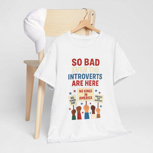 So Bad Even The Introverts Are Here Tee No Kings In America Since 1776 Shirt Protest Shirt Political Activist T Shirt 1761793705883.jpg