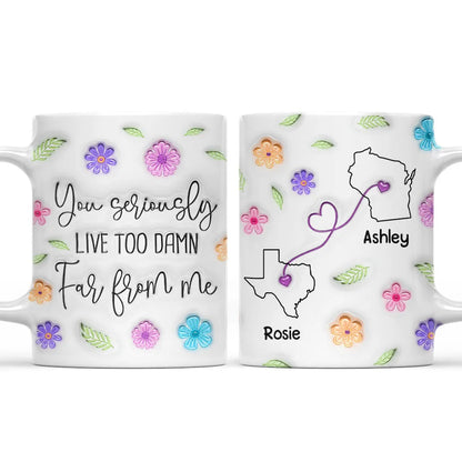You Seriously Live Too Far From Me - Personalized Mug - Gift For Bestie, Friends, Long DIstance Gift
