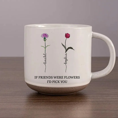 If Friends Were Flowers Custom Birth Month Flowers - Personalized Pottery Mug - Gift For Sisters, Besties