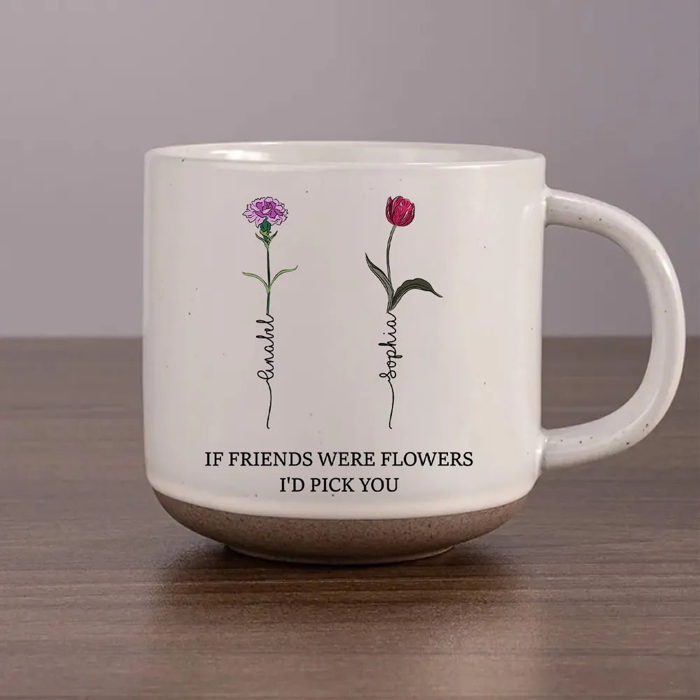 If Friends Were Flowers Custom Birth Month Flowers - Personalized Pottery Mug - Gift For Sisters, Besties