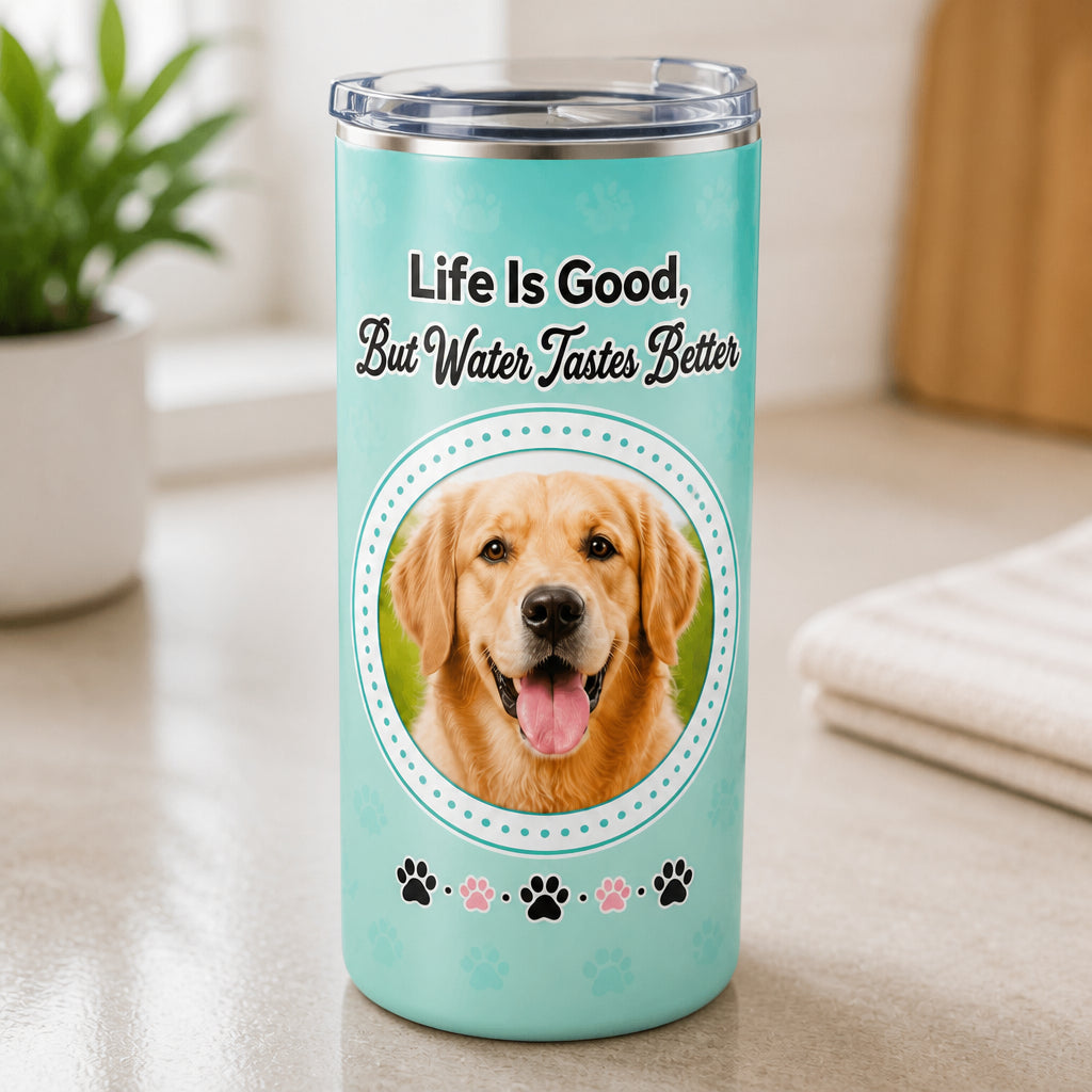 Pet Photo Tumbler — Life Is Good, But Water Tastes Better - Personalized Tumbler 24a093ee-4619-480c-a32a-bc2c69df4b23.jpg