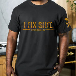 I Fix Sh!T That's What I Do - Funny T-Shirt For Men, Husband, Dad, Grandpa, Mechanic Handyman