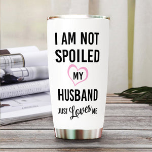 I'm Not Spoiled, My Husband Just Loves Me - Personalized Tumbler - Gift For Wife