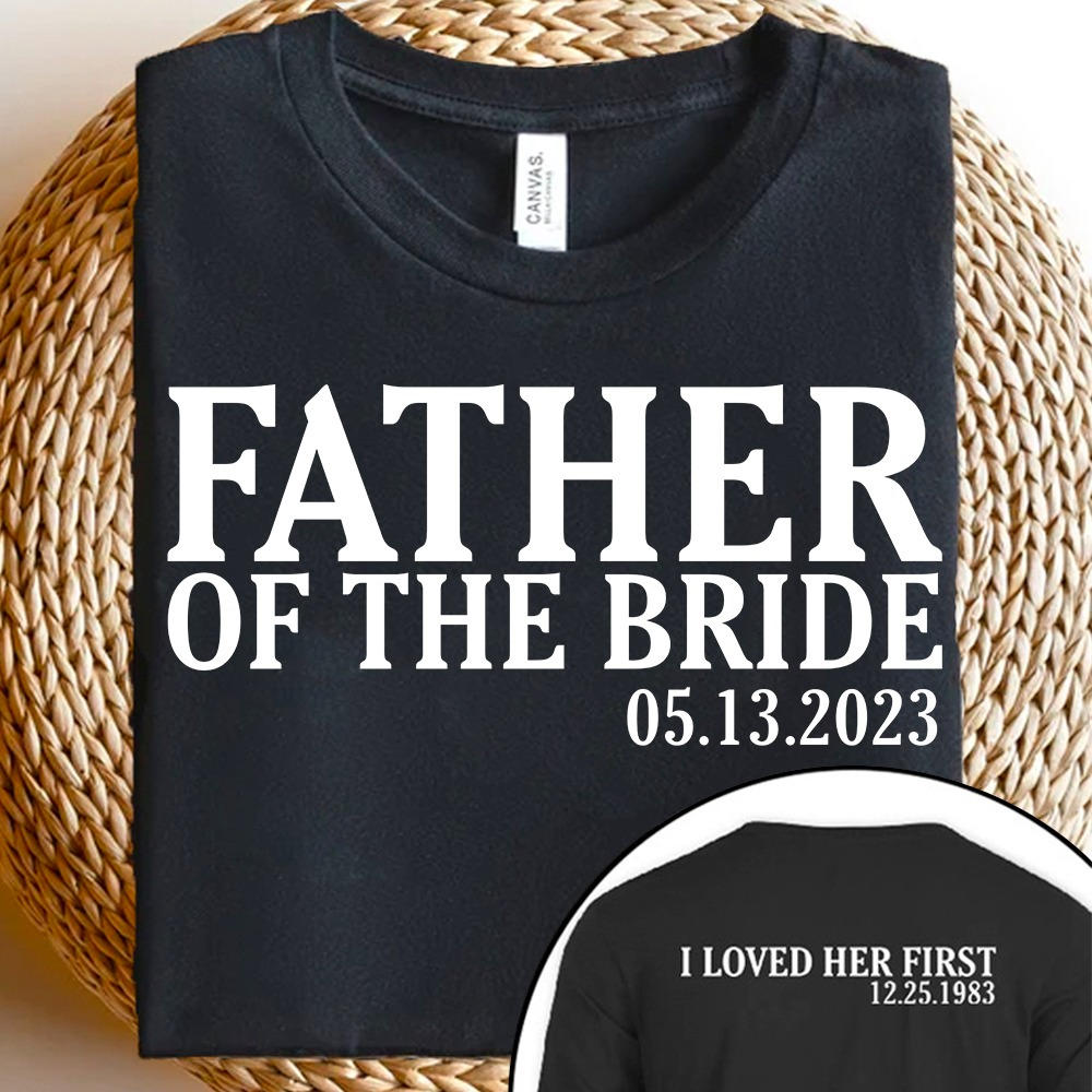 Father Of The Bride I Loved Her First Personalized With Wedding Date And Birth Date Shirt Gift For Dad