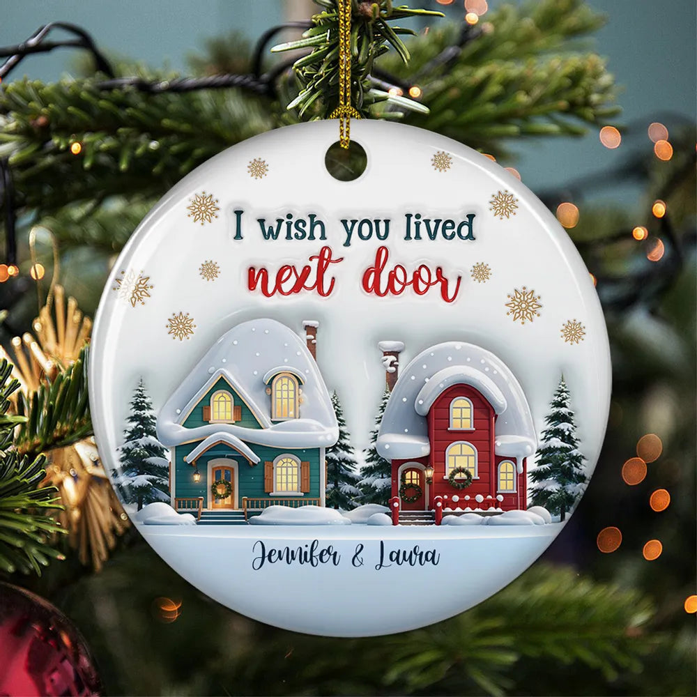 I Wish You Lived Next Door - Personalized Custom 3D Inflated Effect Ceramic Ornament - Christmas Gift For Friends