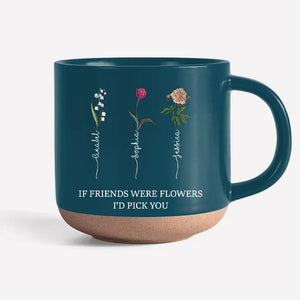 If Friends Were Flowers Custom Birth Month Flowers - Personalized Pottery Mug - Gift For Sisters, Besties