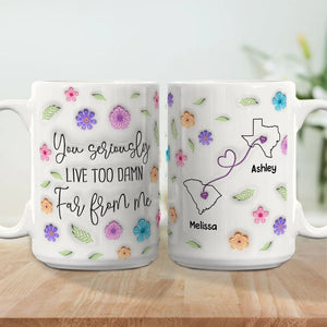 You Seriously Live Too Far From Me - Personalized Mug - Gift For Bestie, Friends, Long DIstance Gift