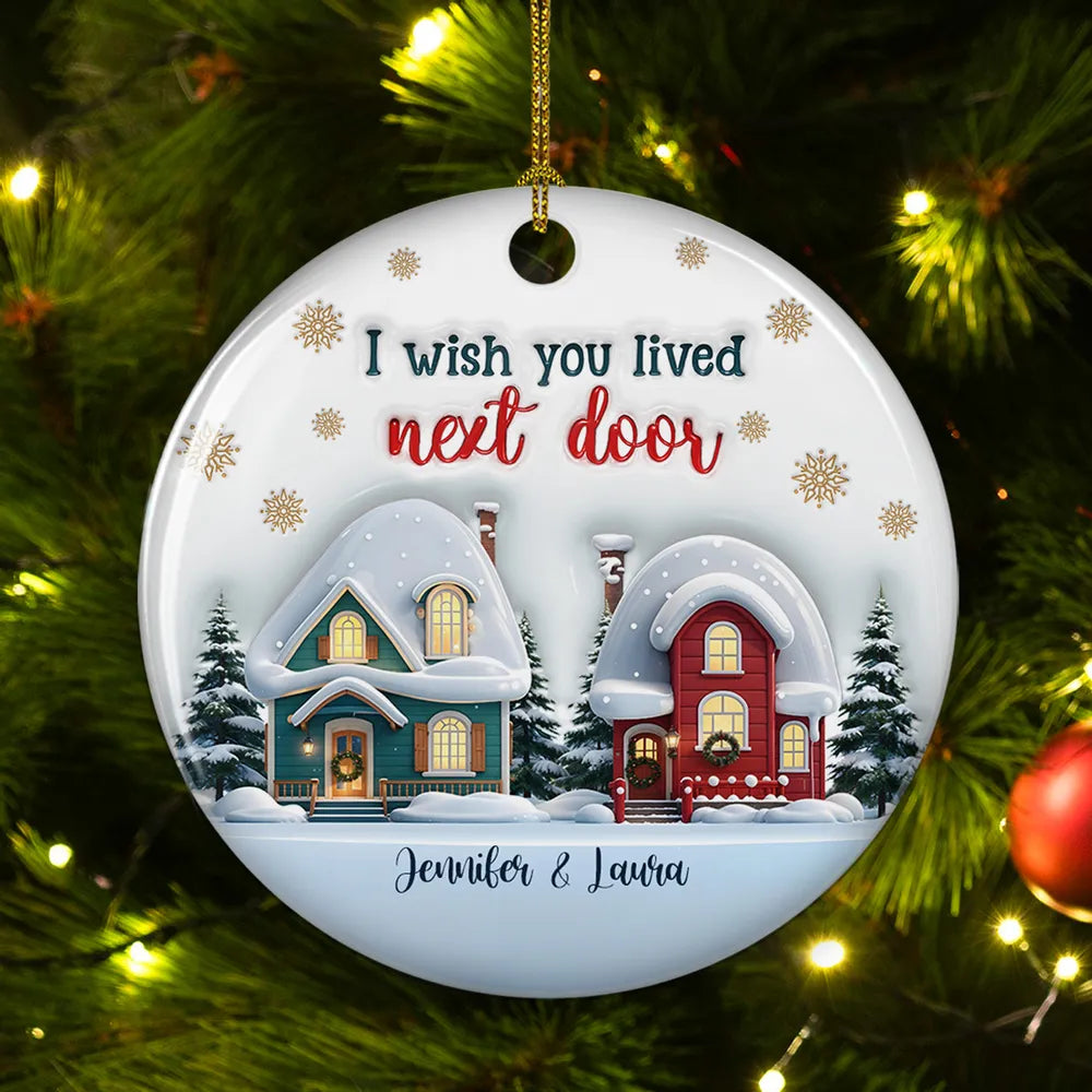 I Wish You Lived Next Door - Personalized Custom 3D Inflated Effect Ceramic Ornament - Christmas Gift For Friends