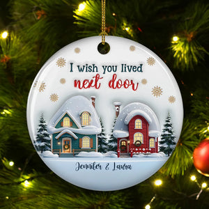I Wish You Lived Next Door - Personalized Custom 3D Inflated Effect Ceramic Ornament - Christmas Gift For Friends