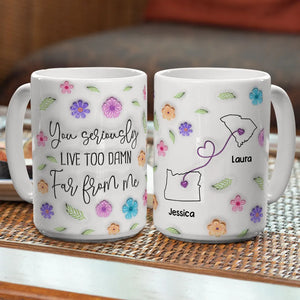 You Seriously Live Too Far From Me - Personalized Mug - Gift For Bestie, Friends, Long DIstance Gift