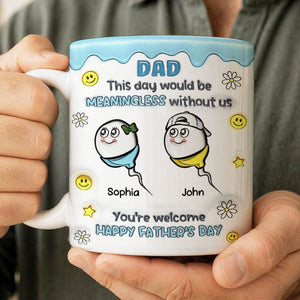 This Day Would Be Meaningless Without Us - Personalized Mug For Father's Day