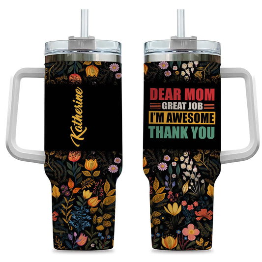 Dear Mom Great Job I'm Awesome Thank You - Personalized 40oz Tumbler - Gift For Mom, Mother's Day, Birthday Gift