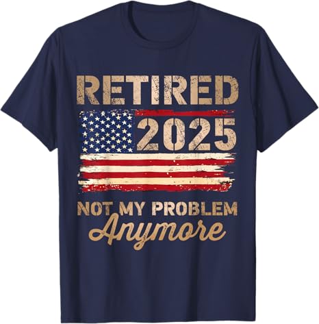 Retired 2025 not my problem anymore US flag for retirement T-Shirt Personalized T-Shirt gift for for dad mom boss co workers friends retirement party