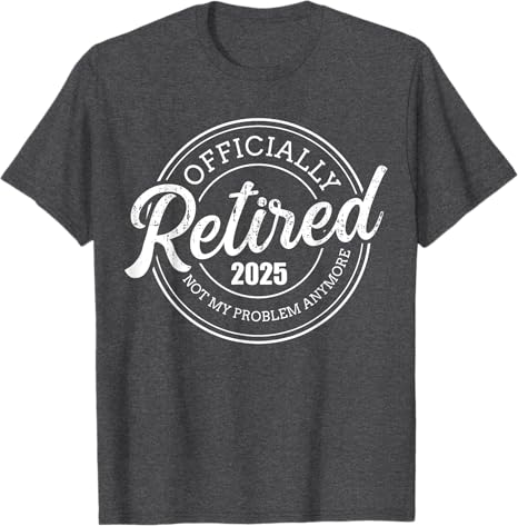 Retired 2025 not my problem anymore retirement Custom T-Shirt Retirement Gift For Men For Dad Father's Day Gift For Papa Grandpa Birthday Gift