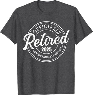 Retired 2025 not my problem anymore retirement Custom T-Shirt Retirement Gift For Men For Dad Father's Day Gift For Papa Grandpa Birthday Gift