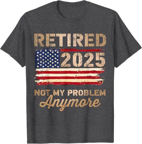 Retired 2025 not my problem anymore US flag for retirement T-Shirt Personalized T-Shirt gift for for dad mom boss co workers friends retirement party