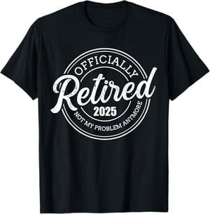 Retired 2025 not my problem anymore retirement Custom T-Shirt Retirement Gift For Men For Dad Father's Day Gift For Papa Grandpa Birthday Gift