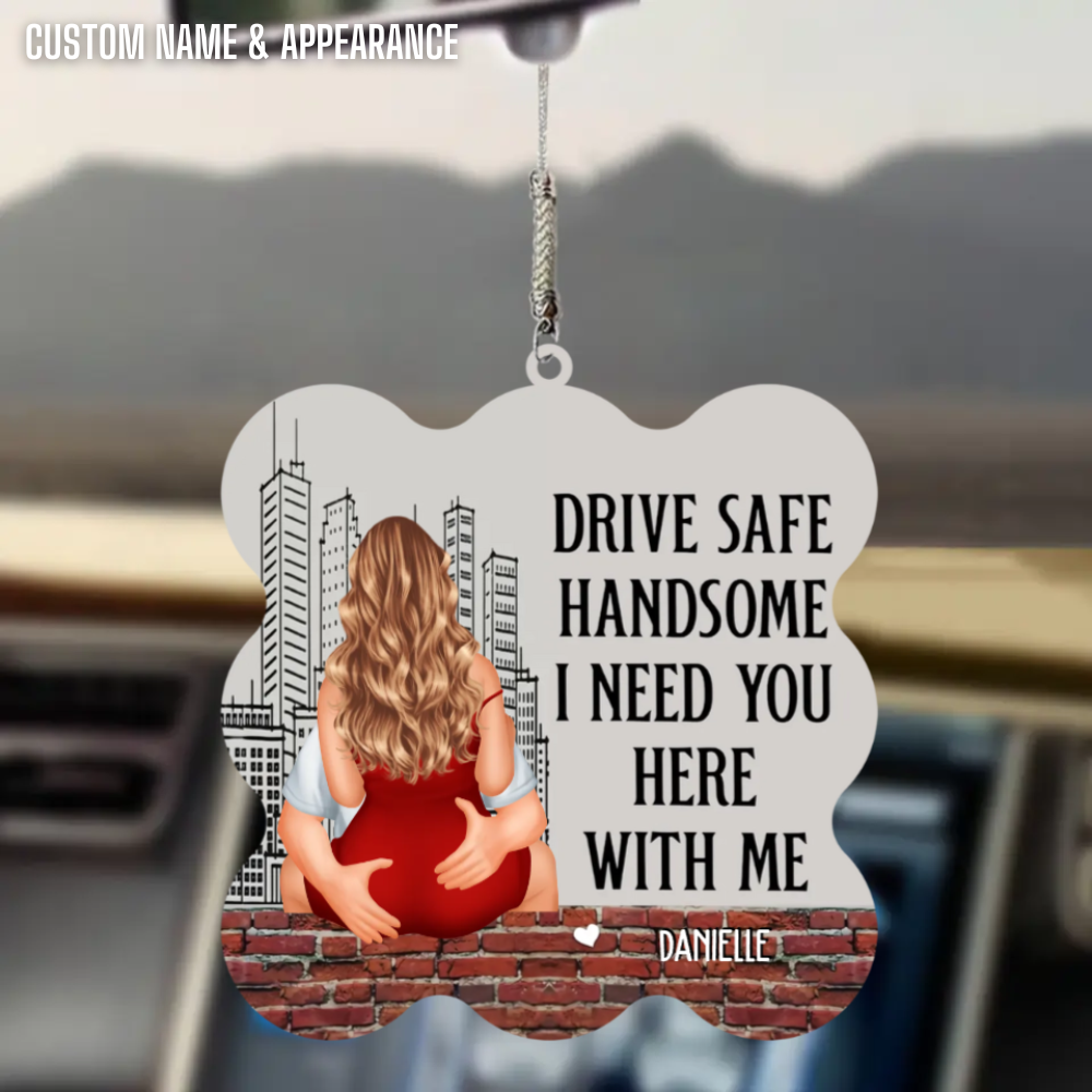 Drive Safe Handsome I Need You Here With Me - Personalized Car Ornament - Gift For Boyfriend, Valentine's Gift