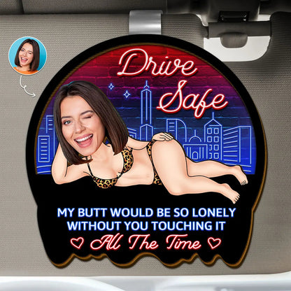 Custom Photo Drive Safe My Butt Would Be So Lonely Without You - Personalized Custom Shaped Car Visor Clip