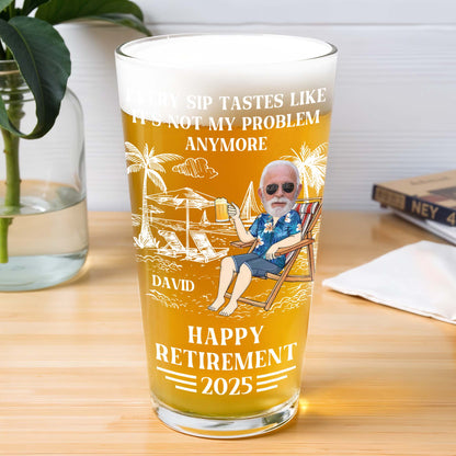 Every Sip Tastes Like It's Not My Problem Anymore, Personalized Custom Beer Glass, Gift for Retirees