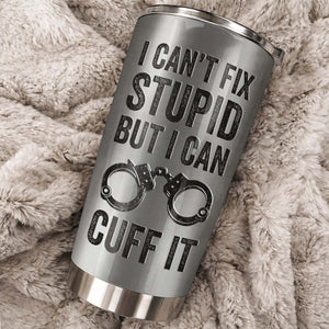 I Can't Fix Stupid But I Can Cuff It Bulletproof Vest And Handcuffs Design,Personalized Custom Stainless Steel Tumbler,Gift For Police Officers