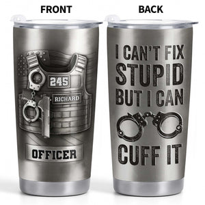I Can't Fix Stupid But I Can Cuff It Bulletproof Vest And Handcuffs Design,Personalized Custom Stainless Steel Tumbler,Gift For Police Officers
