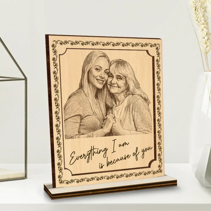 Pencil Sketch Everything I Am Is Because Of You - Custom Photo Wooden Plaque PT1953-CIN4281-MK1.jpg