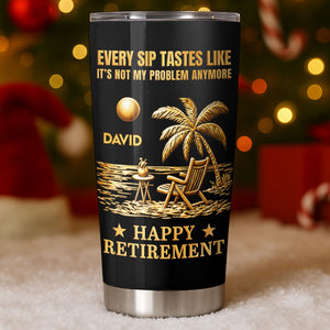 Every Sip Tastes Like Not My Problem, Stainless Steel Tumbler, Gift For Retirees