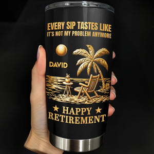 Every Sip Tastes Like Not My Problem, Stainless Steel Tumbler, Gift For Retirees