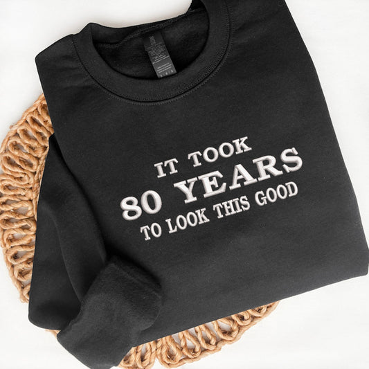 Custom Birthday Embroidered Sweatshirt It Took 80 Years To Look This Good Funny Personalized Age Gift - Custom Years Birthday Outfit - 80th Birthday Gift Untitled-3.jpg