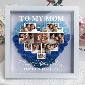 Forget Mother's Day I Love You Every Day - Custom Flower Frame Box - Gift For Mom, Mother's Day