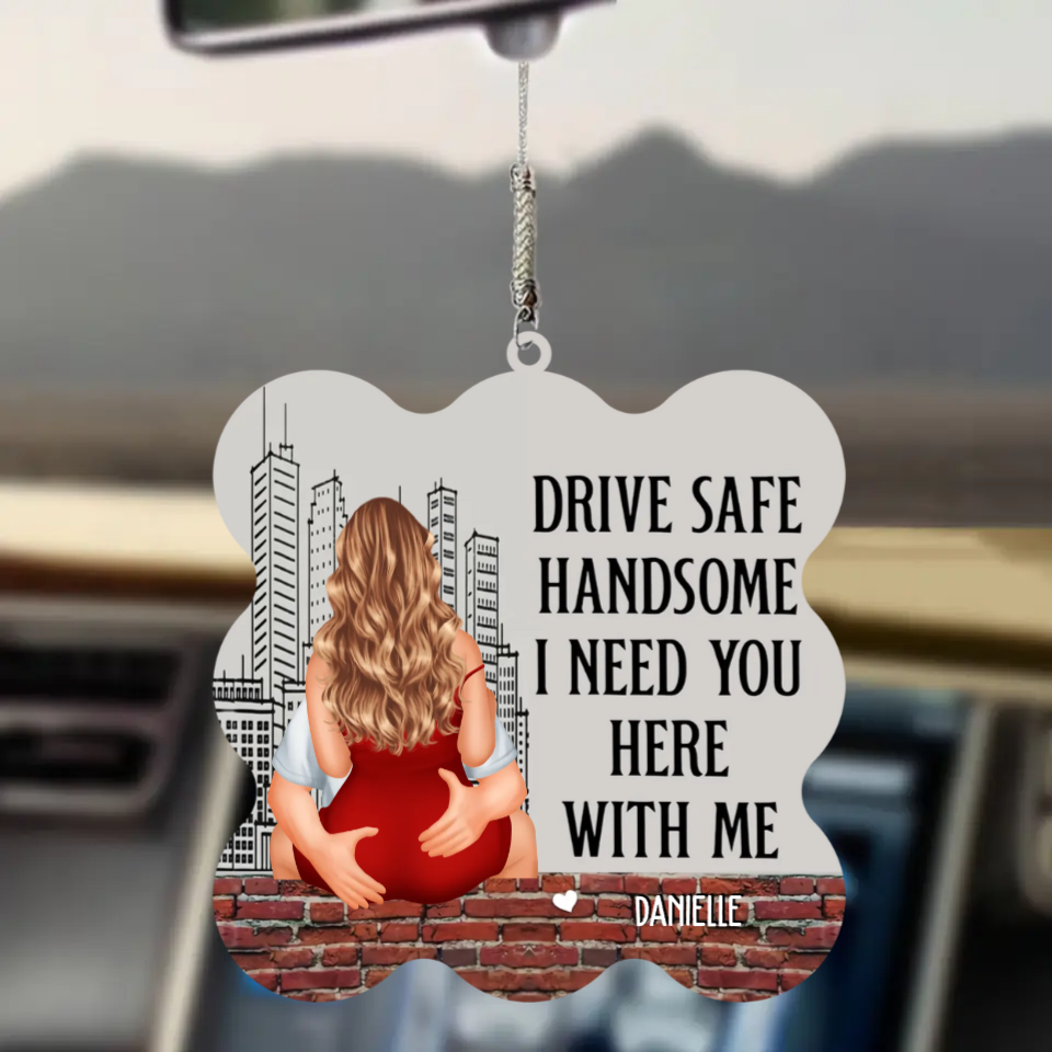 Drive Safe Handsome I Need You Here With Me - Personalized Car Ornament - Gift For Boyfriend, Valentine's Gift
