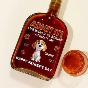 Life Would Be Boring Without Me - Personalized Whiskey Bottle - Gift For Dog Dad, Father's Day Gift For Dog Owners
