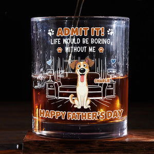 Life Would Be Boring Without Me - Personalized Whiskey Glass - Gift For Dog Dad, Cat Dad, Father's Day Gift, Birthday Gift